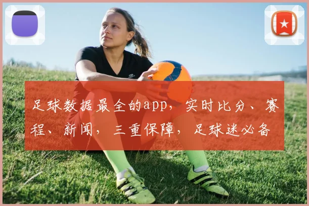 足球数据最全的app，实时比分、赛程、新闻，三重保障，足球迷必备，一应俱全