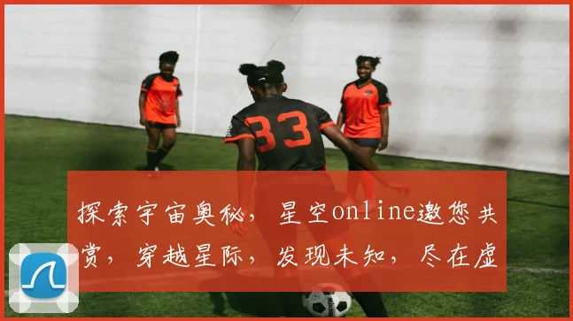 探索宇宙奥秘，星空online邀您共赏，穿越星际，发现未知，尽在虚拟星空世界。