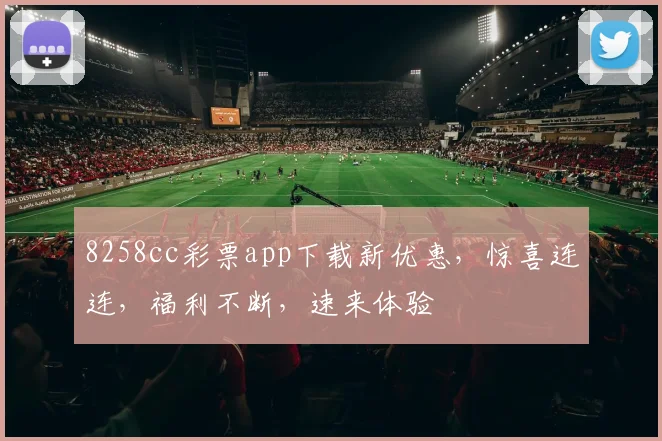 8258cc彩票app下载新优惠，惊喜连连，福利不断，速来体验