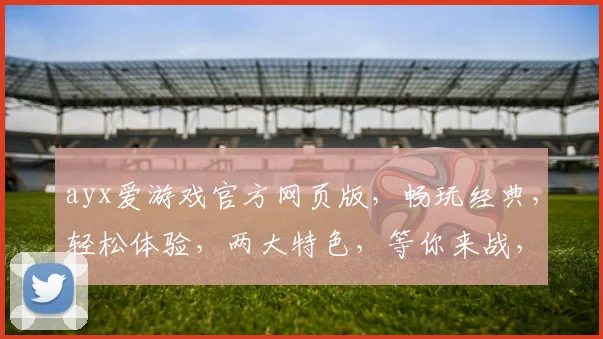 ayx爱游戏官方网页版，畅玩经典，轻松体验，两大特色，等你来战，畅游无界