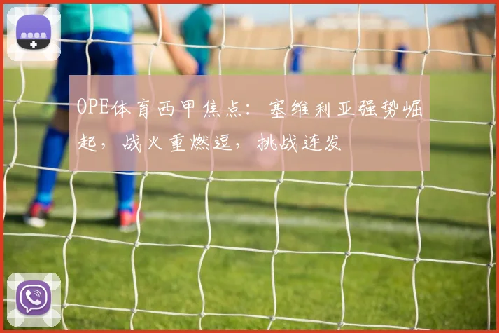 OPE体育西甲焦点：塞维利亚强势崛起，战火重燃逗，挑战连发