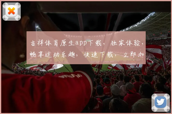 吉祥体育原生app下载，独家体验，畅享运动乐趣，快速下载，立即加入