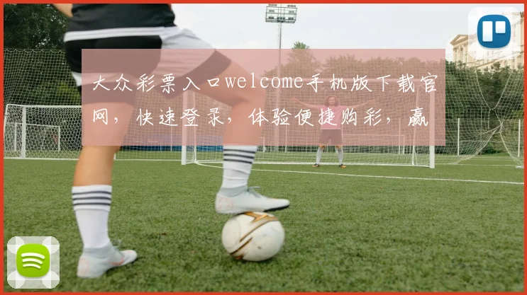 大众彩票入口welcome手机版下载官网，快速登录，体验便捷购彩，赢取大奖