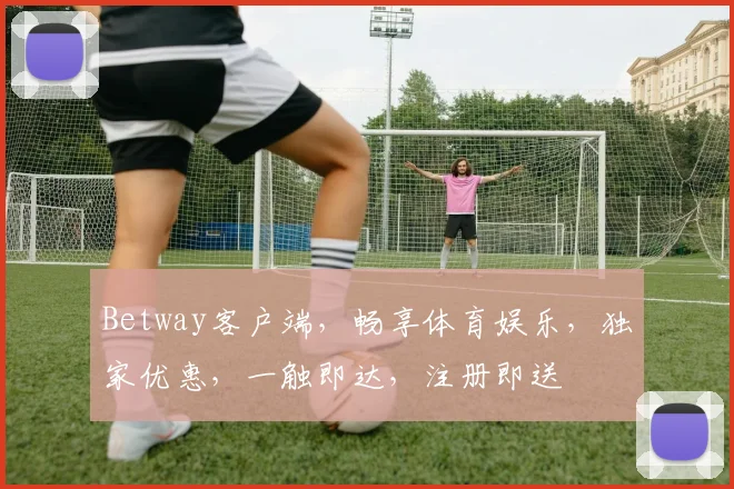 Betway客户端，畅享体育娱乐，独家优惠，一触即达，注册即送